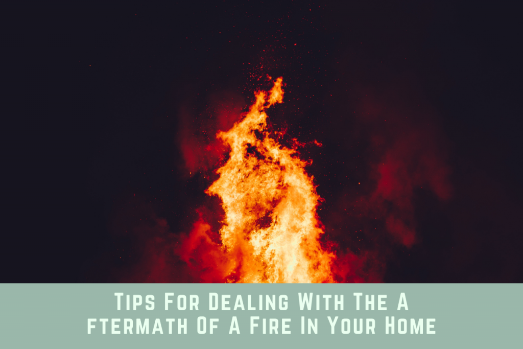 Tips For Dealing With The Aftermath Of A Fire In Your Home